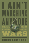 I Ain't Marching Anymore: Dissenters, Deserters, and Objectors to America's Wars By Chris Lombardi Cover Image