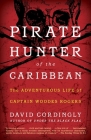 Pirate Hunter of the Caribbean: The Adventurous Life of Captain Woodes Rogers By David Cordingly Cover Image