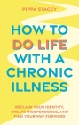 How to Do Life with a Chronic Illness: Reclaim Your Identity, Create Independence, and Find Your Way Forward Cover Image