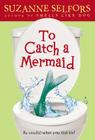 To Catch a Mermaid By Suzanne Selfors Cover Image