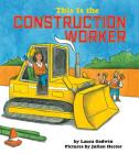 This Is the Construction Worker By Laura Godwin, Julian Hector (Illustrator), Julian Hector (Cover design or artwork by) Cover Image