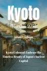 Kyoto Travel Guide 2023: Kyoto Unbound: Embrace the Timeless Beauty of Japan's Ancient Capital By Adam C. Gibson Cover Image