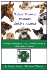 Holistic Wellness Resource Guide for Animals: Focusing on Emergency Care, Trauma Recovery and Whole Body Wellness Cover Image