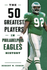 The 50 Greatest Players in Philadelphia Eagles History By Robert W. Cohen Cover Image