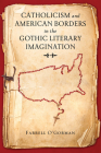 Catholicism and American Borders in the Gothic Literary Imagination By Farrell O'Gorman Cover Image