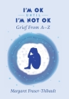 I'm OK Until I'm Not OK: Grief From A-Z By Margaret Fraser-Thibault Cover Image