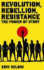 Revolution, Rebellion, Resistance: The Power of Story By Eric Selbin Cover Image