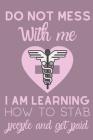 Do Not Mess With Me I Am Learning How To Stab People And Get Paid: Useful Funny Quote Nursing Students Notebook For All Nurses In Training Cover Image