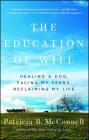 The Education of Will: Healing a Dog, Facing My Fears, Reclaiming My Life By Patricia B. McConnell Cover Image