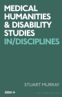 Medical Humanities and Disability Studies: In/Disciplines By Stuart Murray, Stuart Murray (Editor), Corinne Saunders (Editor) Cover Image