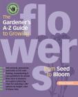 The Gardener's A-Z Guide to Growing Flowers from Seed to Bloom: 576 annuals, perennials, and bulbs in full color Cover Image