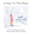 A Way to the Moon By Meghan Fyrberg, Pamela Fyrberg (Illustrator) Cover Image