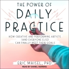 The Power of Daily Practice Lib/E: How Creative and Performing Artists (and Everyone Else) Can Finally Meet Their Goals Cover Image