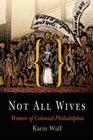Not All Wives: Women of Colonial Philadelphia Cover Image
