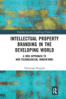 Intellectual Property Branding in the Developing World: A New Approach to Non-Technological Innovations (Routledge Research in Intellectual Property) Cover Image