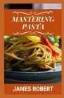 Mastering Pasta: Easy Pasta Recipe Book By James Robert Cover Image