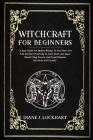 Witchcraft for Beginners: A Basic Guide For Modern Witches To Find Their Own Path And Start Practicing To Learn Spells And Magic Rituals Using E Cover Image
