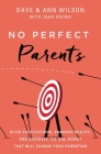 No Perfect Parents: Ditch Expectations, Embrace Reality, and Discover the One Secret That Will Change Your Parenting By Dave Wilson, Ann Wilson, John Driver (With) Cover Image