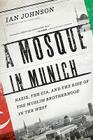 A Mosque in Munich: Nazis, the CIA, and the Rise of the Muslim Brotherhood in the West By Ian Johnson Cover Image