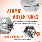 Atomic Adventures: Secret Islands, Forgotten N-Rays, and Isotopic Murder--A Journey Into the Wild World of Nuclear Science By James Mahaffey, Keith Sellon-Wright (Read by) Cover Image