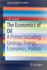 The Economics of Oil: A Primer Including Geology, Energy, Economics, Politics By S. W. Carmalt Cover Image