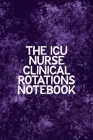 The ICU Nurse Clinical Rotations Notebook: Funny Nursing Theme Notebook - Includes: Quotes From My Patients and Coloring Section - Graduation And Appr Cover Image