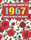 You Were Born In 1967: Word Search For Mums: Word Search Book for Adults And Mums Large Print with 1600+ Cleverly Hidden Words Searches In 85 Cover Image