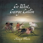 Go West, George Catlin: A Children's Nonfiction Western Picture Book By Nancy Plain Cover Image