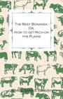 The Beef Bonanza; Or, How to get Rich on the Plains - Being a Description of Cattle-Growing, Sheep-Farming, Horse-Raising, and Dairying in the West By James Sanks Brisbin Cover Image