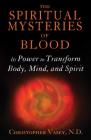 The Spiritual Mysteries of Blood: Its Power to Transform Body, Mind, and Spirit By Christopher Vasey, N.D. Cover Image