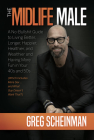 The Midlife Male: A No-Bullshit Guide to Living Better, Longer, Happier, Healthier, and Wealthier and Having More Fun in Your 40s and 50s (Which Inclu By Greg Scheinman Cover Image
