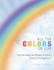 All the Colors of Life: From the History and Mystery of Color! and Secrets of the Spectrum By Shirley J. Wenrich Cover Image