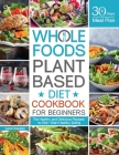 Whole Foods Plant Based Diet Cookbook for Beginners: The Healthy and Delicious Recipes with 30 Days Meal Plan to Kick-Start Healthy Eating Cover Image