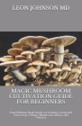 Magic Mushroom Cultivation Guide for Beginners: Yоur Ultimate Bооk Guіdе to Growing, Cаrіng аnd Hk By Leon Johnson Cover Image