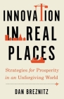 Innovation in Real Places: Strategies for Prosperity in an Unforgiving World By Dan Breznitz Cover Image