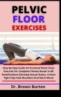 Pelvic Floor Exercises: Step By Step Guide On Practical Pelvic Floor Exercise For Complete Fitness Result In All Ramifications (Develop Sexual By Brown Burton Cover Image