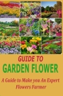 Guide to Garden Flower: A Guide to Make you An Expert Flowers Farmer By Mercy Liyida Cover Image