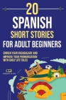 20 Spanish Short Stories for Adult Beginners: Enrich Your Vocabulary and Improve Your Pronunciation with Daily Life Tales Cover Image