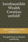 Inexhaustible Wealth Creation unfold!: The gold mine in Amazon publishing By Esther Oghenevwegba Edafienene Cover Image