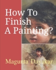 How To Finish A Painting ? By Magunta Dayakar Cover Image
