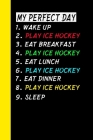 My Perfect Day Wake Up Play Ice Hockey Eat Breakfast Play Ice Hockey Eat Lunch Play Ice Hockey Eat Dinner Play Ice Hockey Sleep: My Perfect Day Is A F By Ich Trau Mich Cover Image