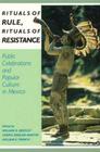Rituals of Rule, Rituals of Resistance: Public Celebrations and Popular Culture in Mexico (Latin American Silhouettes) Cover Image