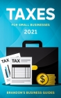 Taxes For Small Businesses 2021: The Blueprint to Understanding Taxes for Your LLC, Sole Proprietorship, Startup and Essential Strategies and Tips to By Brandon's Business Guides Cover Image