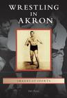 Wrestling in Akron (Images of Sports) Cover Image
