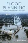 Flood Planning: The Politics of Water Security (International Library of Political Studies #30) By Jeroen Warner Cover Image