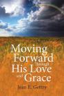 Moving Forward Through His Love and Grace By Joan E. Gettry Cover Image