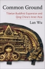 Common Ground: Tibetan Buddhist Expansion and Qing China's Inner Asia By Lan Wu Cover Image