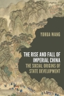 The Rise and Fall of Imperial China: The Social Origins of State Development (Princeton Studies in Contemporary China #17) By Yuhua Wang Cover Image