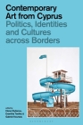Contemporary Art from Cyprus: Politics, Identities, and Cultures Across Borders Cover Image