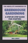 The Absolute Handbook Of Greenhouse Gardening: A Step-By-Step Guide For Starters Cover Image